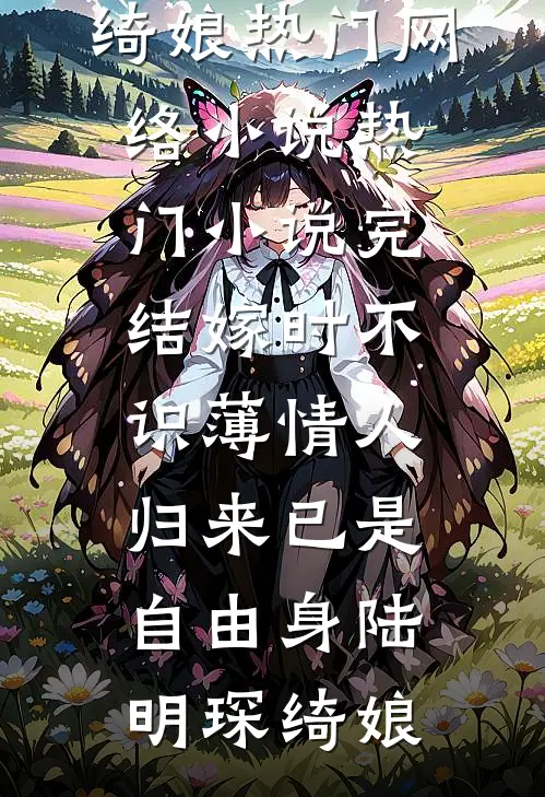 嫁时不识薄情人，归来已是自由身(陆明琛绮娘)热门网络小说_热门小说完结嫁时不识薄情人，归来已是自由身陆明琛绮娘