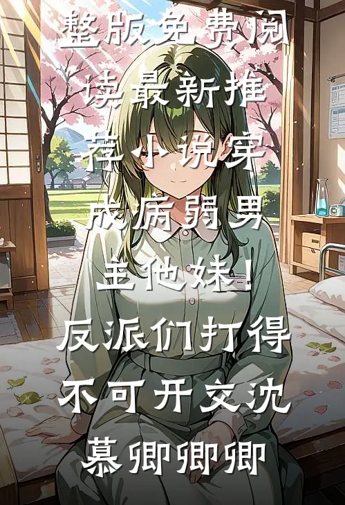 穿成病弱男主他妹！反派们打得不可开交(沈慕卿卿卿)完整版免费阅读_最新推荐小说穿成病弱男主他妹！反派们打得不可开交(沈慕卿卿卿)