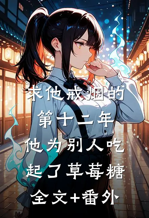 求他戒烟的第十二年，他为别人吃起了草莓糖全文+番外