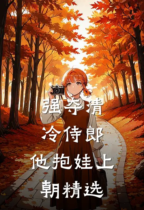 强夺清冷侍郎，他抱娃上朝精选