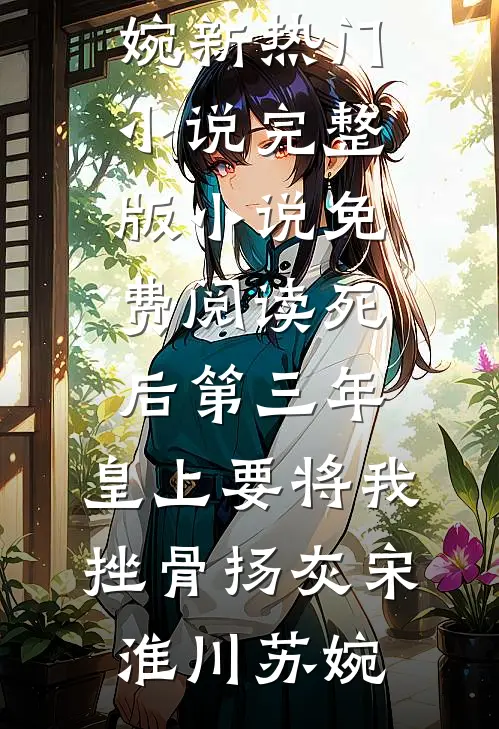 死后第三年，皇上要将我挫骨扬灰(宋淮川苏婉)新热门小说_完整版小说免费阅读死后第三年，皇上要将我挫骨扬灰宋淮川苏婉