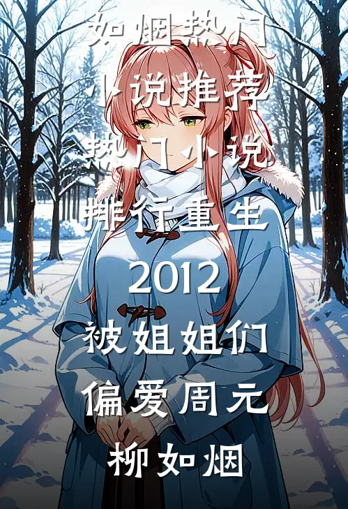 重生2012，被姐姐们偏爱(周元柳如烟)热门小说推荐_热门小说排行重生2012，被姐姐们偏爱(周元柳如烟)