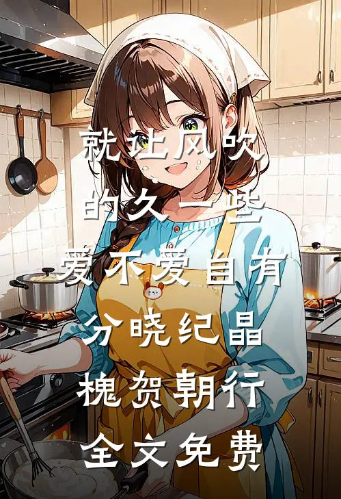 就让风吹的久一些，爱不爱自有分晓纪晶槐贺朝行全文免费