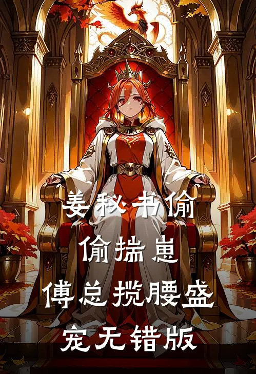 姜秘书偷偷揣崽，傅总揽腰盛宠无错版