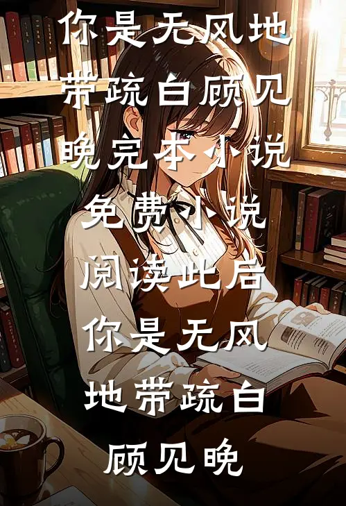 此后，你是无风地带(疏白顾见晚)完本小说_免费小说阅读此后，你是无风地带疏白顾见晚