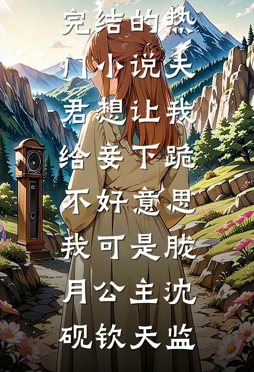 夫君想让我给妾下跪，不好意思我可是胧月公主沈砚钦天监最新免费小说_完结的热门小说夫君想让我给妾下跪，不好意思我可是胧月公主沈砚钦天监