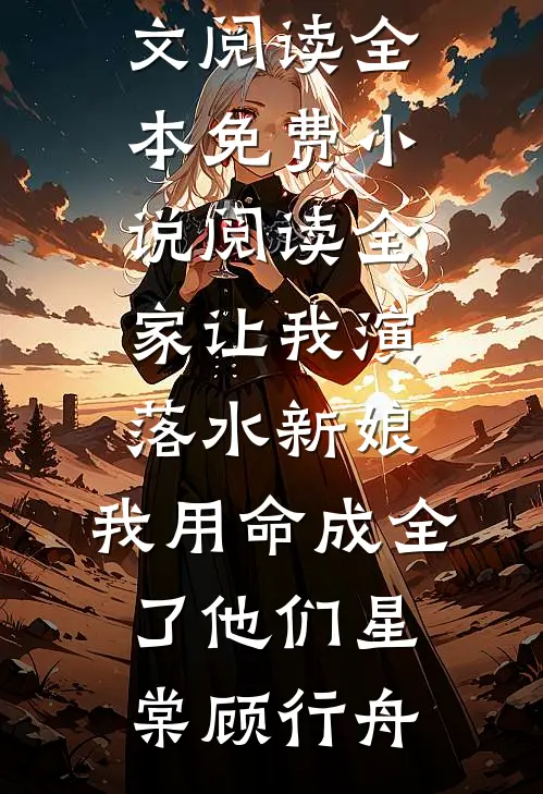 全家让我演落水新娘，我用命成全了他们(星棠顾行舟)免费小说全文阅读_全本免费小说阅读全家让我演落水新娘，我用命成全了他们星棠顾行舟