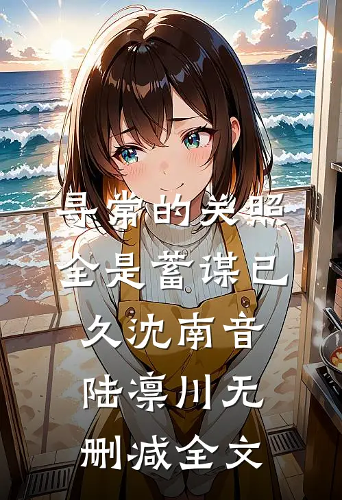 寻常的关照，全是蓄谋已久沈南音陆凛川无删减全文