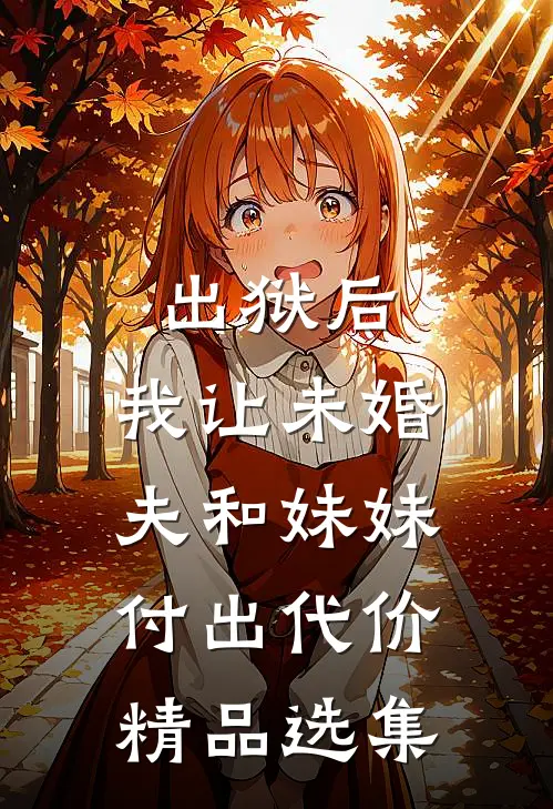 出狱后，我让未婚夫和妹妹付出代价精品选集
