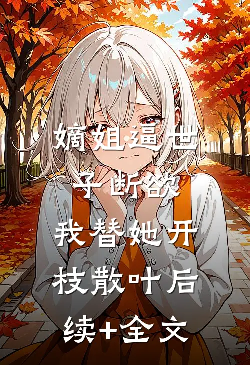 嫡姐逼世子断欲，我替她开枝散叶后续+全文