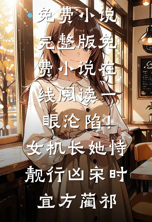 一眼沦陷！女机长她恃靓行凶(宋时宜方蔺祁)免费小说完整版_免费小说在线阅读一眼沦陷！女机长她恃靓行凶(宋时宜方蔺祁)