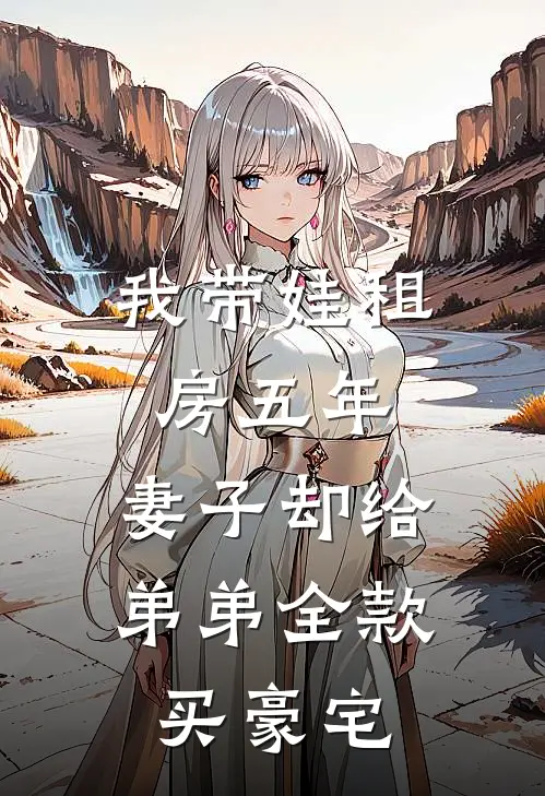 我带娃租房五年，妻子却给弟弟全款买豪宅