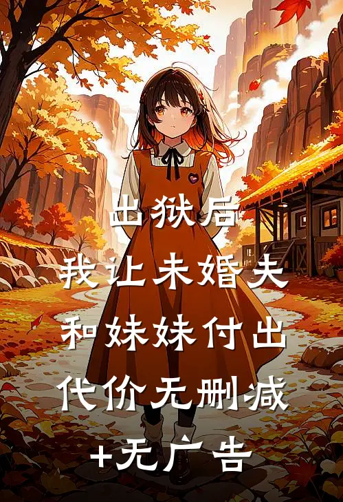 出狱后，我让未婚夫和妹妹付出代价无删减+无广告