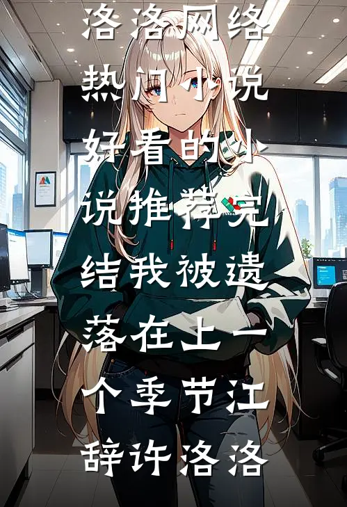 我被遗落在上一个季节江辞许洛洛网络热门小说_好看的小说推荐完结我被遗落在上一个季节江辞许洛洛