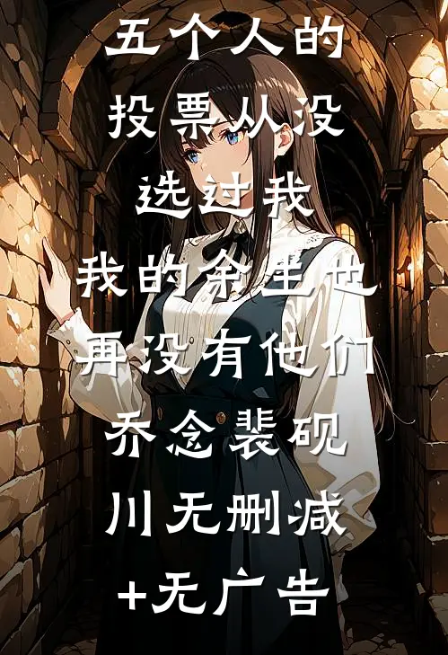 五个人的投票从没选过我，我的余生也再没有他们乔念裴砚川无删减+无广告