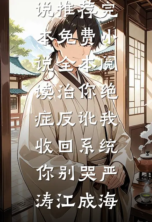 治你绝症反讹我，收回系统你别哭(严涛江成海)小说推荐完本_免费小说全本阅读治你绝症反讹我，收回系统你别哭严涛江成海