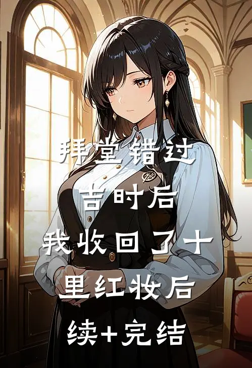 拜堂错过吉时后，我收回了十里红妆后续+完结