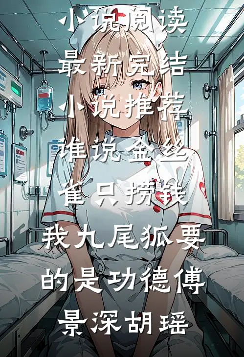 谁说金丝雀只捞钱，我九尾狐要的是功德傅景深胡瑶全本免费小说阅读_最新完结小说推荐谁说金丝雀只捞钱，我九尾狐要的是功德傅景深胡瑶