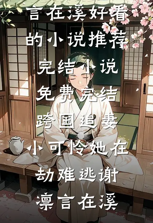 跨国追妻，小可怜她在劫难逃(谢凛言在溪)好看的小说推荐完结_小说免费完结跨国追妻，小可怜她在劫难逃(谢凛言在溪)