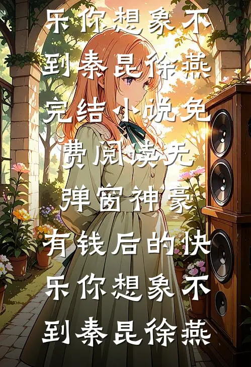 神豪：有钱后的快乐你想象不到(秦昆徐燕)完结小说_免费阅读无弹窗神豪：有钱后的快乐你想象不到(秦昆徐燕)
