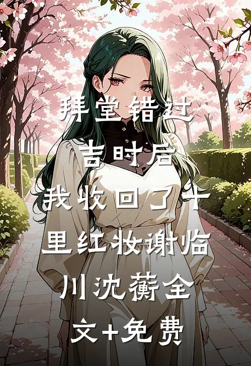 拜堂错过吉时后，我收回了十里红妆谢临川沈蘅全文+免费