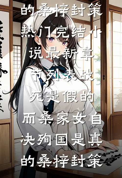 战死是假的，而桑家女自决殉国是真的桑梓封策热门完结小说_最新章节列表战死是假的，而桑家女自决殉国是真的桑梓封策