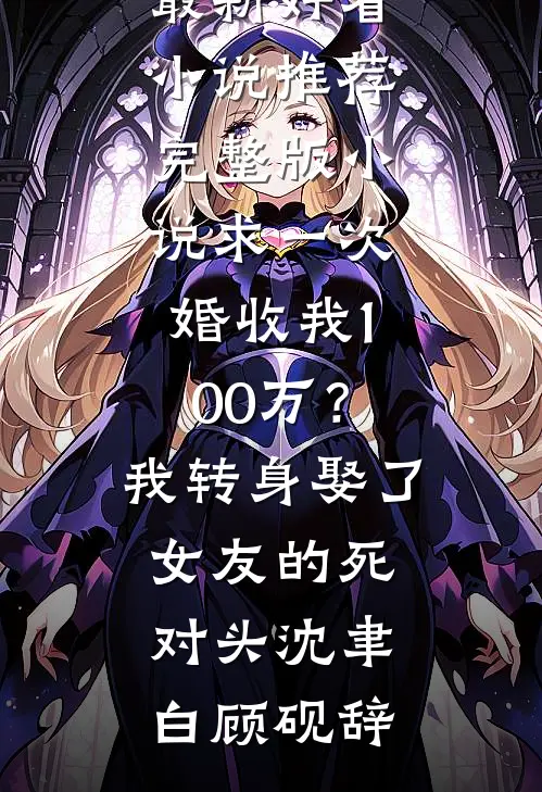 求一次婚收我100万？我转身娶了女友的死对头沈聿白顾砚辞最新好看小说推荐_完整版小说求一次婚收我100万？我转身娶了女友的死对头(沈聿白顾砚辞)