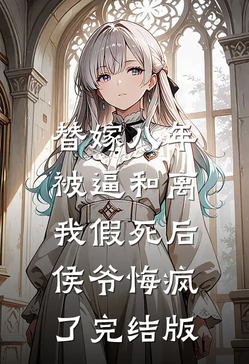 替嫁八年被逼和离，我假死后侯爷悔疯了完结版