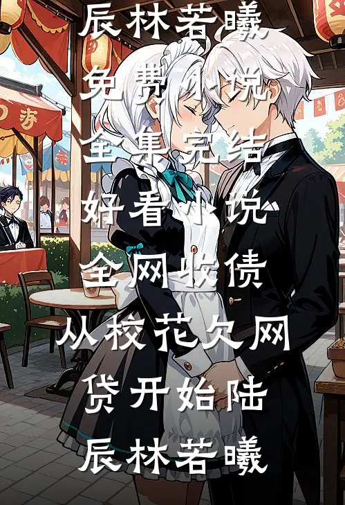 全网收债，从校花欠网贷开始陆辰林若曦免费小说全集_完结好看小说全网收债，从校花欠网贷开始陆辰林若曦