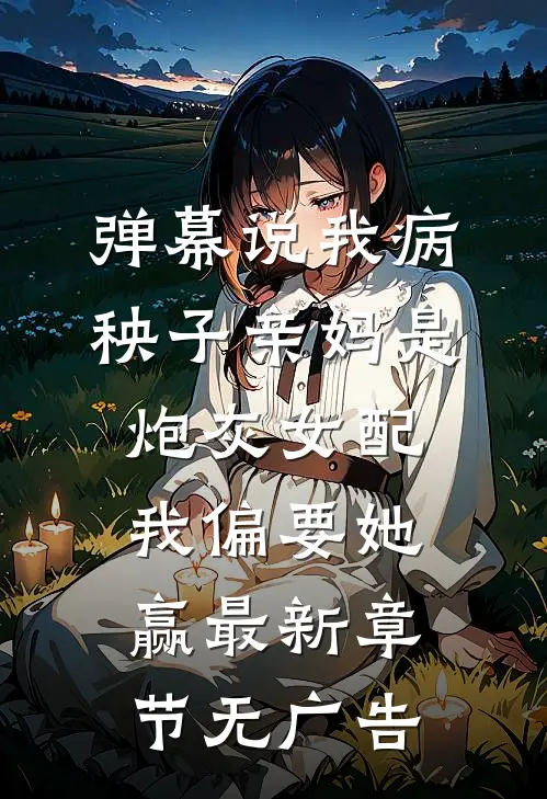 弹幕说我病秧子亲妈是炮灰女配，我偏要她赢最新章节无广告