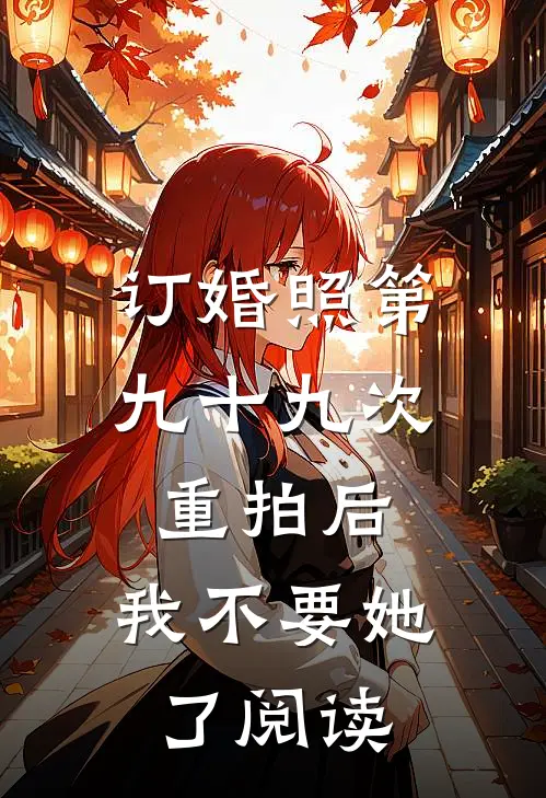 订婚照第九十九次重拍后，我不要她了阅读