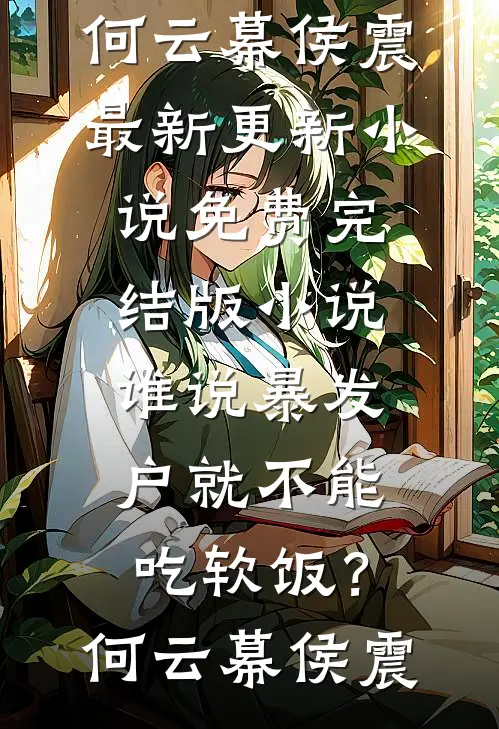 谁说暴发户就不能吃软饭？(何云幕侯震)最新更新小说_免费完结版小说谁说暴发户就不能吃软饭？何云幕侯震