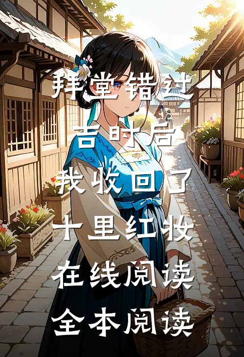 拜堂错过吉时后，我收回了十里红妆在线阅读全本阅读