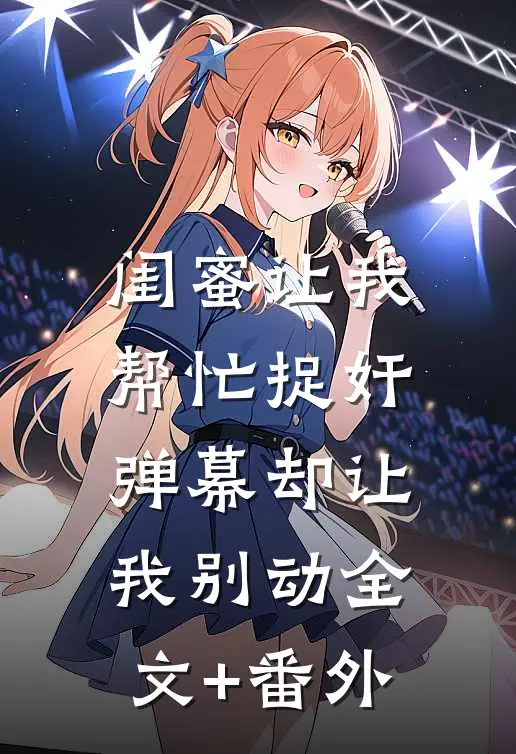闺蜜让我帮忙捉奸，弹幕却让我别动全文+番外