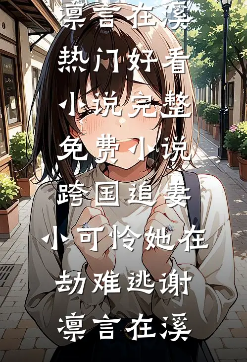 跨国追妻，小可怜她在劫难逃(谢凛言在溪)热门好看小说_完整免费小说跨国追妻，小可怜她在劫难逃谢凛言在溪