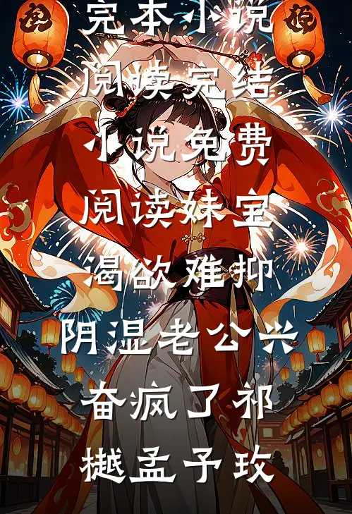 妹宝渴欲难抑，阴湿老公兴奋疯了祁樾孟予玫完本小说阅读_完结小说免费阅读妹宝渴欲难抑，阴湿老公兴奋疯了祁樾孟予玫