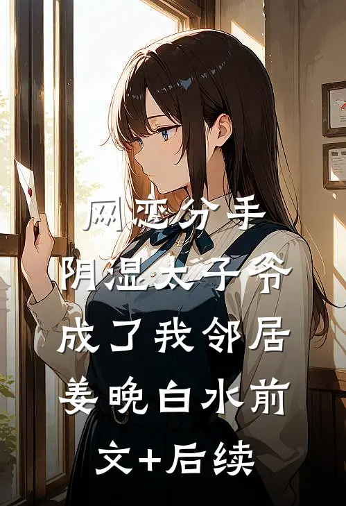 网恋分手，阴湿太子爷成了我邻居姜晚白水前文+后续