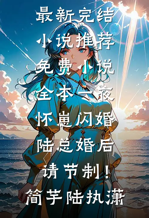 一夜怀崽闪婚，陆总婚后请节制！简芋陆执潇最新完结小说推荐_免费小说全本一夜怀崽闪婚，陆总婚后请节制！(简芋陆执潇)