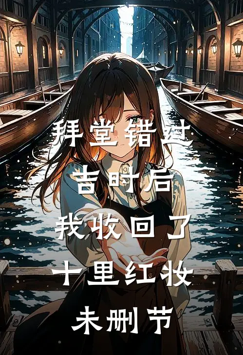 拜堂错过吉时后，我收回了十里红妆未删节