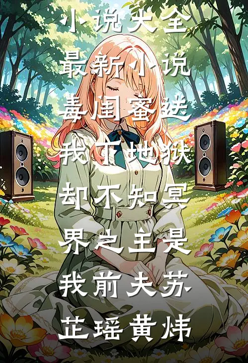 毒闺蜜送我下地狱，却不知冥界之主是我前夫苏芷瑶黄炜热门小说大全_最新小说毒闺蜜送我下地狱，却不知冥界之主是我前夫(苏芷瑶黄炜)