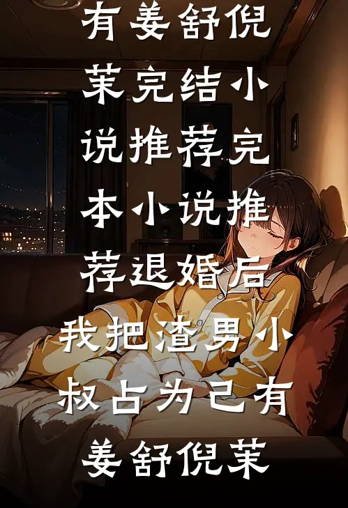 退婚后，我把渣男小叔占为己有(姜舒倪茉)完结小说推荐_完本小说推荐退婚后，我把渣男小叔占为己有姜舒倪茉