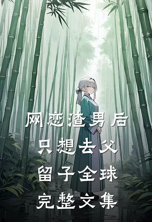 网恋渣男后，只想去父留子全球完整文集