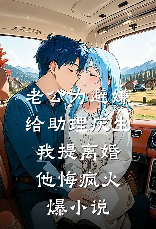 老公为避嫌给助理庆生，我提离婚他悔疯火爆小说