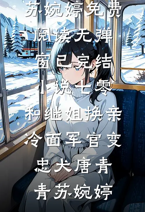 七零：和继姐换亲冷面军官变忠犬(唐青青苏婉婷)免费阅读无弹窗_已完结小说七零：和继姐换亲冷面军官变忠犬(唐青青苏婉婷)