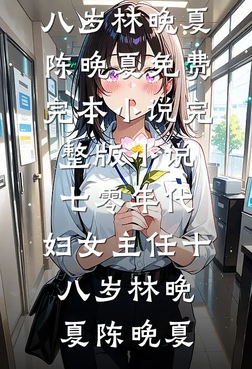 七零年代：妇女主任十八岁(林晚夏陈晚夏)免费完本小说_完整版小说七零年代：妇女主任十八岁(林晚夏陈晚夏)