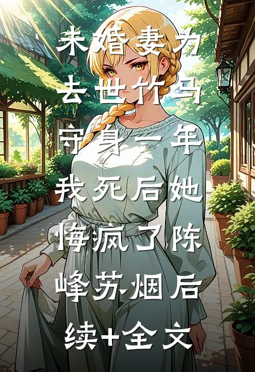 未婚妻为去世竹马守身一年，我死后她悔疯了陈峰苏烟后续+全文