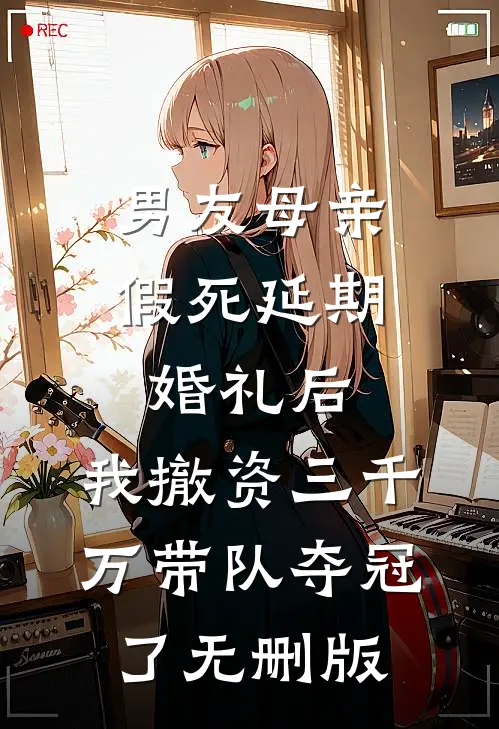 男友母亲假死延期婚礼后，我撤资三千万带队夺冠了无删版
