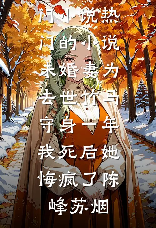 未婚妻为去世竹马守身一年，我死后她悔疯了(陈峰苏烟)最新热门小说_热门的小说未婚妻为去世竹马守身一年，我死后她悔疯了(陈峰苏烟)