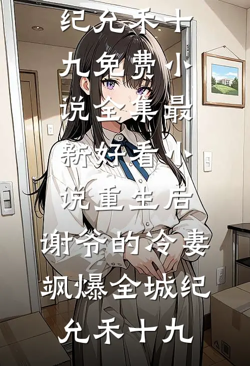 重生后，谢爷的冷妻飒爆全城(纪允禾十九)免费小说全集_最新好看小说重生后，谢爷的冷妻飒爆全城纪允禾十九