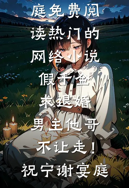 假千金求退婚，男主他哥不让走！祝宁谢宴庭免费阅读_热门的网络小说假千金求退婚，男主他哥不让走！祝宁谢宴庭